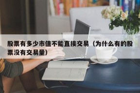 股票有多少市值不能直接交易（为什么有的股票没有交易量）