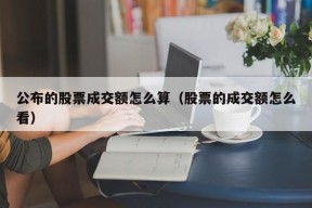 公布的股票成交额怎么算（股票的成交额怎么看）