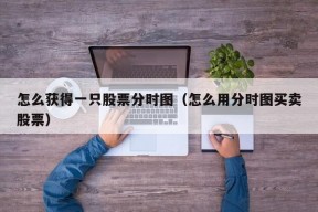 怎么获得一只股票分时图（怎么用分时图买卖股票）