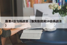 股票8日匀线战法（强势股回调10日线战法）