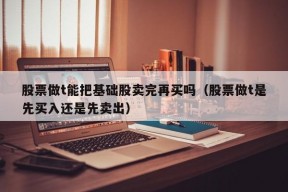 股票做t能把基础股卖完再买吗（股票做t是先买入还是先卖出）