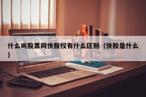 什么叫股票网快股权有什么区别（快股是什么）