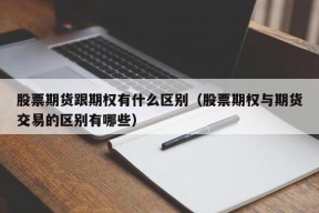 股票期货跟期权有什么区别（股票期权与期货交易的区别有哪些）