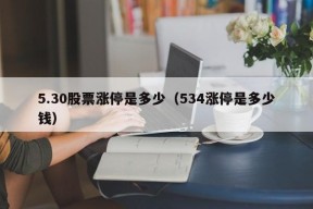 5.30股票涨停是多少（534涨停是多少钱）