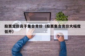 股票定价高于集合竞价（股票集合竞价大幅度低开）