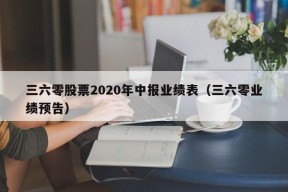 三六零股票2020年中报业绩表（三六零业绩预告）