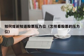 如何提前知道股票压力位（怎样看股票的压力位）