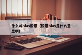 什么叫bias股票（股票bias是什么意思啊）