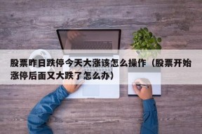 股票昨日跌停今天大涨该怎么操作（股票开始涨停后面又大跌了怎么办）