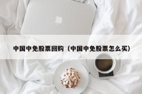 中国中免股票回购（中国中免股票怎么买）