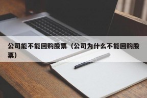 公司能不能回购股票（公司为什么不能回购股票）