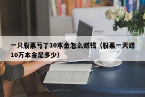 一只股票亏了10本金怎么赚钱（股票一天赚10万本金是多少）