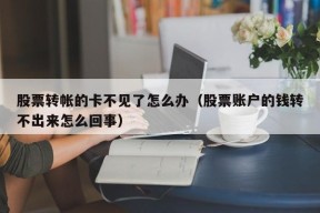 股票转帐的卡不见了怎么办（股票账户的钱转不出来怎么回事）