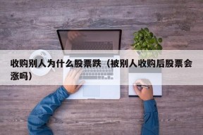 收购别人为什么股票跌（被别人收购后股票会涨吗）