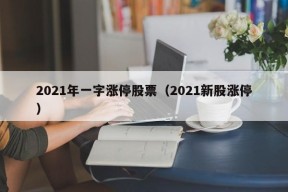 2021年一字涨停股票（2021新股涨停）