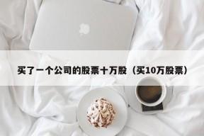 买了一个公司的股票十万股（买10万股票）