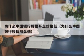 为什么中国银行股票开盘价格低（为什么中国银行股价那么低）