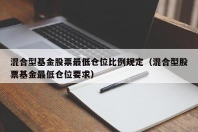 混合型基金股票最低仓位比例规定（混合型股票基金最低仓位要求）