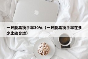 一只股票换手率30%（一只股票换手率在多少比较合适）