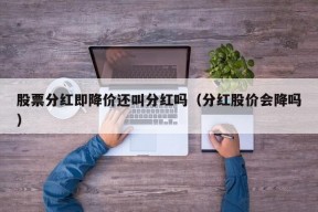 股票分红即降价还叫分红吗（分红股价会降吗）