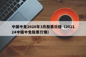 中国中免2020年3月股票价格（202124中国中免股票行情）